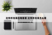 比特币交易在哪里看 比特币交易怎么看